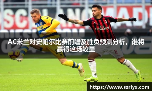 AC米兰对史帕尔比赛前瞻及胜负预测分析，谁将赢得这场较量