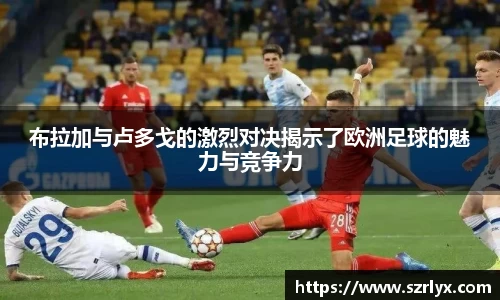 布拉加与卢多戈的激烈对决揭示了欧洲足球的魅力与竞争力