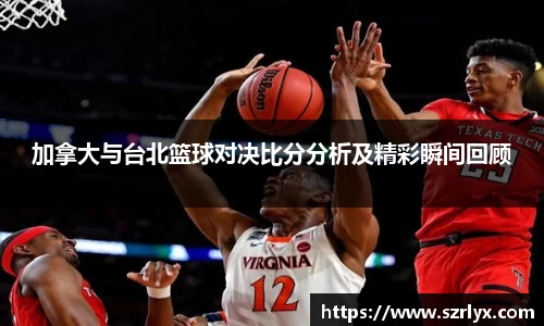 加拿大与台北篮球对决比分分析及精彩瞬间回顾