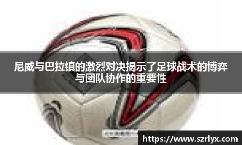 尼威与巴拉镇的激烈对决揭示了足球战术的博弈与团队协作的重要性