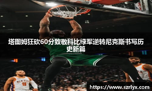 塔图姆狂砍60分致敬科比绿军逆转尼克斯书写历史新篇