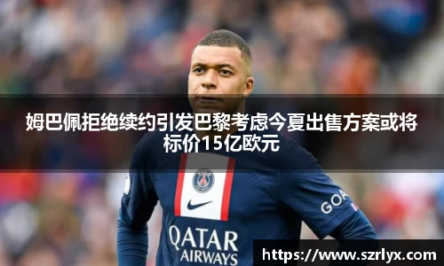 姆巴佩拒绝续约引发巴黎考虑今夏出售方案或将标价15亿欧元