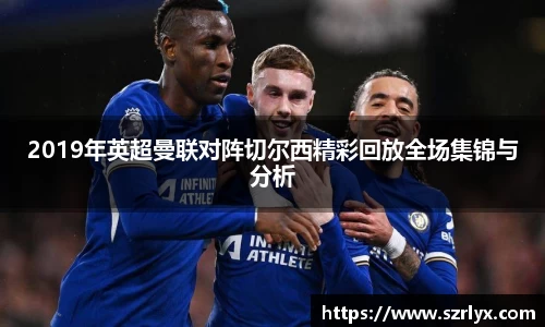 2019年英超曼联对阵切尔西精彩回放全场集锦与分析
