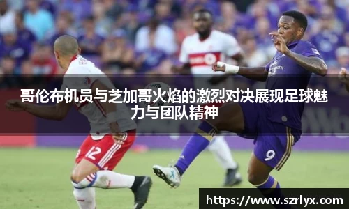哥伦布机员与芝加哥火焰的激烈对决展现足球魅力与团队精神