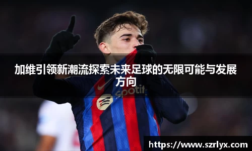 加维引领新潮流探索未来足球的无限可能与发展方向