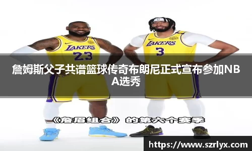 詹姆斯父子共谱篮球传奇布朗尼正式宣布参加NBA选秀