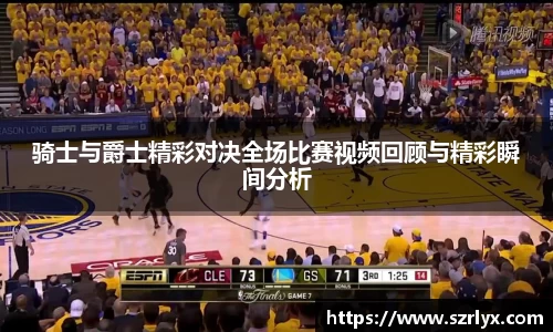 骑士与爵士精彩对决全场比赛视频回顾与精彩瞬间分析