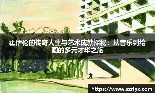霍伊伦的传奇人生与艺术成就探秘：从音乐到绘画的多元才华之旅