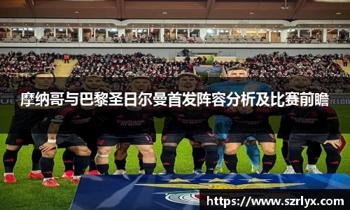 摩纳哥与巴黎圣日尔曼首发阵容分析及比赛前瞻