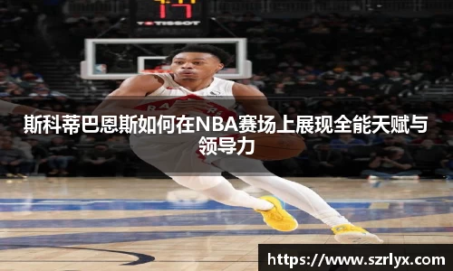 斯科蒂巴恩斯如何在NBA赛场上展现全能天赋与领导力