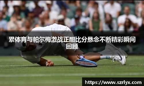 累体育与帕尔梅激战正酣比分悬念不断精彩瞬间回顾