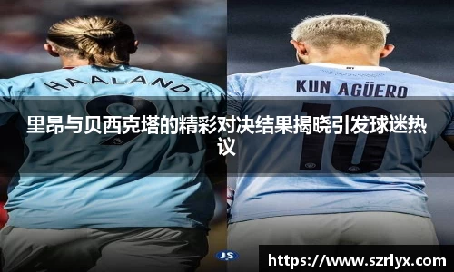 里昂与贝西克塔的精彩对决结果揭晓引发球迷热议