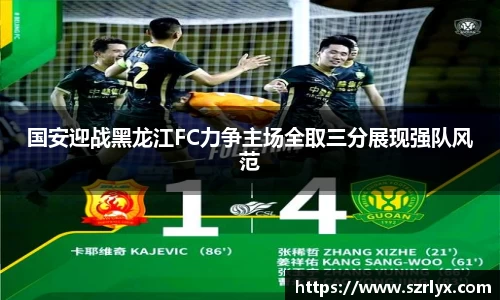 国安迎战黑龙江FC力争主场全取三分展现强队风范