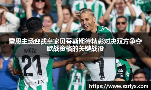 雷恩主场迎战皇家贝蒂斯期待精彩对决双方争夺欧战资格的关键战役