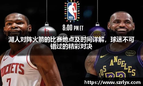 湖人对阵火箭的比赛地点及时间详解，球迷不可错过的精彩对决